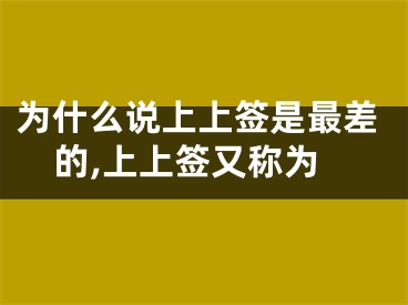 为什么说上上签是最差的,上上签又称为