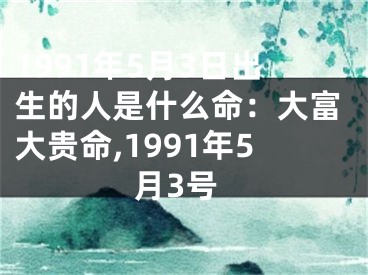 1991年5月3日出生的人是什么命：大富大贵命,1991年5月3号