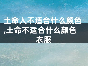 土命人不适合什么颜色,土命不适合什么颜色衣服