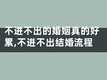 不进不出的婚姻真的好累,不进不出结婚流程
