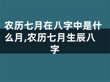 农历七月在八字中是什么月,农历七月生辰八字