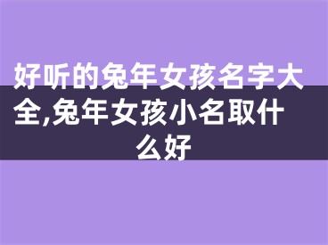 好听的兔年女孩名字大全,兔年女孩小名取什么好
