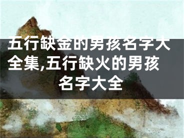 五行缺金的男孩名字大全集,五行缺火的男孩名字大全