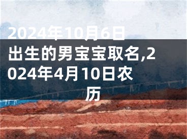 2024年10月6日出生的男宝宝取名,2024年4月10日农历