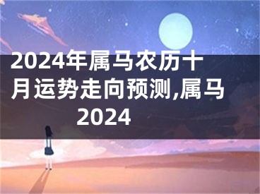 2024年属马农历十月运势走向预测,属马 2024