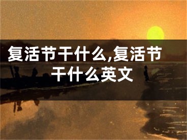 复活节干什么,复活节干什么英文