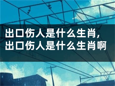 出口伤人是什么生肖,出口伤人是什么生肖啊