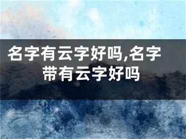 名字有云字好吗,名字带有云字好吗