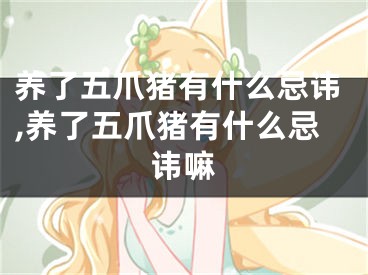 养了五爪猪有什么忌讳,养了五爪猪有什么忌讳嘛