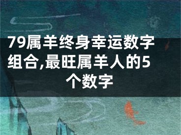 79属羊终身幸运数字组合,最旺属羊人的5个数字