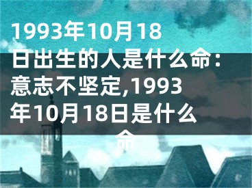 1993年10月18日出生的人是什么命：意志不坚定,1993年10月18日是什么命