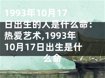 1993年10月17日出生的人是什么命：热爱艺术,1993年10月17日出生是什么命