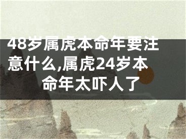 48岁属虎本命年要注意什么,属虎24岁本命年太吓人了