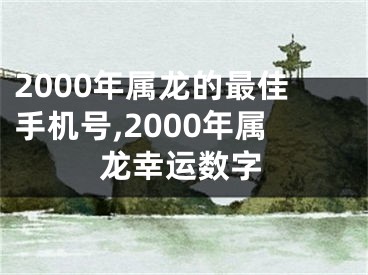 2000年属龙的最佳手机号,2000年属龙幸运数字