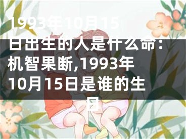 1993年10月15日出生的人是什么命：机智果断,1993年10月15日是谁的生日