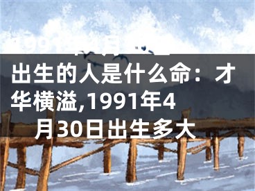 1991年4月30日出生的人是什么命：才华横溢,1991年4月30日出生多大
