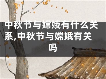 中秋节与嫦娥有什么关系,中秋节与嫦娥有关吗