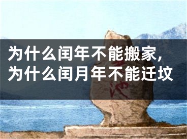 为什么闰年不能搬家,为什么闰月年不能迁坟