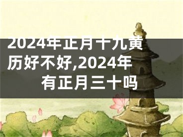 2024年正月十九黄历好不好,2024年有正月三十吗