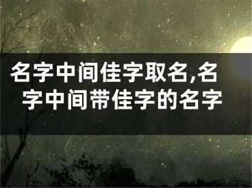 名字中间佳字取名,名字中间带佳字的名字