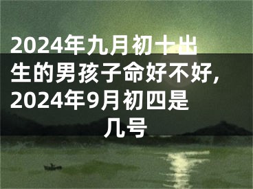 2024年九月初十出生的男孩子命好不好,2024年9月初四是几号