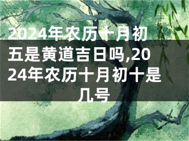 2024年农历十月初五是黄道吉日吗,2024年农历十月初十是几号