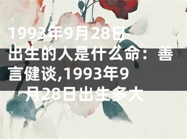 1993年9月28日出生的人是什么命：善言健谈,1993年9月28日出生多大
