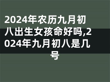 2024年农历九月初八出生女孩命好吗,2024年九月初八是几号