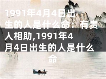 1991年4月4日出生的人是什么命：有贵人相助,1991年4月4日出生的人是什么命