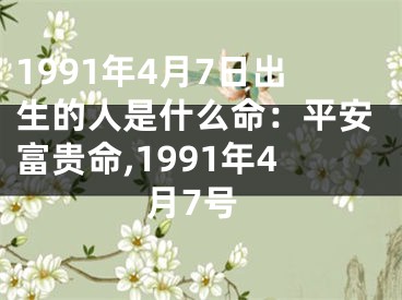 1991年4月7日出生的人是什么命：平安富贵命,1991年4月7号