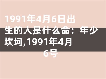 1991年4月6日出生的人是什么命：年少坎坷,1991年4月6号