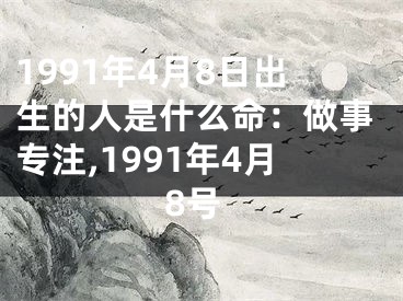 1991年4月8日出生的人是什么命：做事专注,1991年4月8号