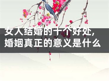 女人结婚的十个好处,婚姻真正的意义是什么
