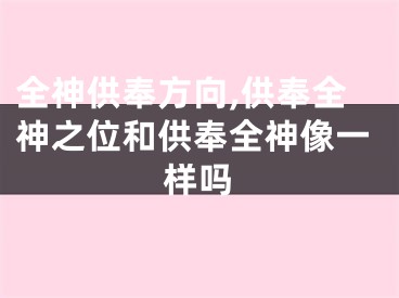 全神供奉方向,供奉全神之位和供奉全神像一样吗