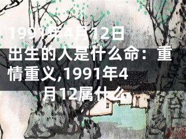 1991年4月12日出生的人是什么命：重情重义,1991年4月12属什么