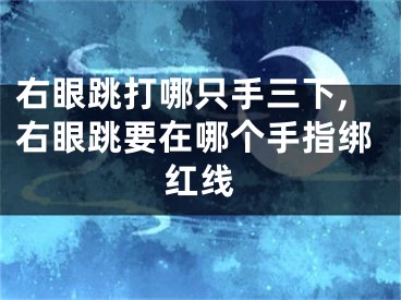 右眼跳打哪只手三下,右眼跳要在哪个手指绑红线