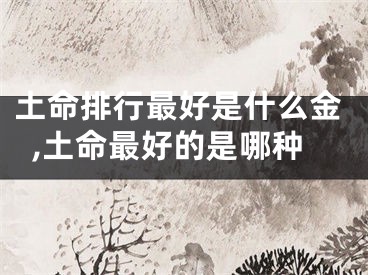 土命排行最好是什么金,土命最好的是哪种