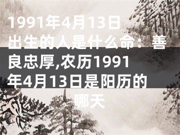 1991年4月13日出生的人是什么命：善良忠厚,农历1991年4月13日是阳历的哪天