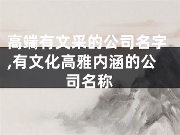 高端有文采的公司名字,有文化高雅内涵的公司名称