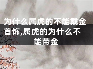 为什么属虎的不能戴金首饰,属虎的为什么不能带金