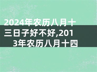 2024年农历八月十三日子好不好,2013年农历八月十四