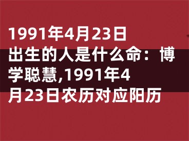 1991年4月23日出生的人是什么命：博学聪慧,1991年4月23日农历对应阳历