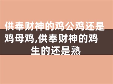 供奉财神的鸡公鸡还是鸡母鸡,供奉财神的鸡生的还是熟