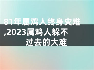 81年属鸡人终身灾难,2023属鸡人躲不过去的大难