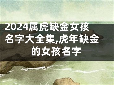 2024属虎缺金女孩名字大全集,虎年缺金的女孩名字