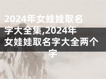 2024年女娃娃取名字大全集,2024年女娃娃取名字大全两个字