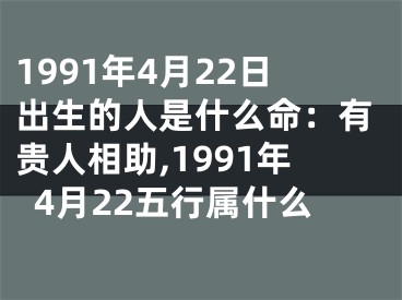 1991年4月22日出生的人是什么命：有贵人相助,1991年4月22五行属什么
