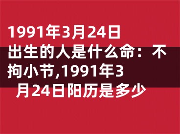 1991年3月24日出生的人是什么命：不拘小节,1991年3月24日阳历是多少
