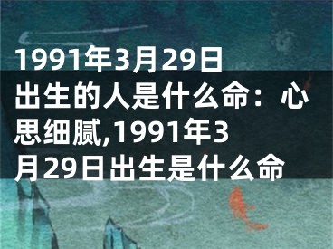 1991年3月29日出生的人是什么命：心思细腻,1991年3月29日出生是什么命