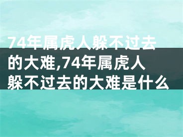 74年属虎人躲不过去的大难,74年属虎人躲不过去的大难是什么